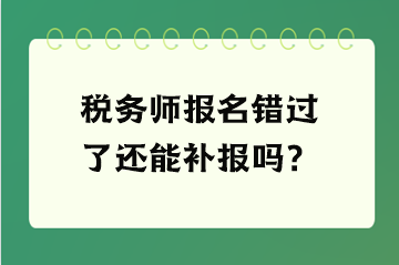 稅務(wù)師報名錯過了還能補報嗎？