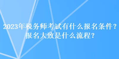 2023年稅務(wù)師考試有什么報名條件？報名大致是什么流程？