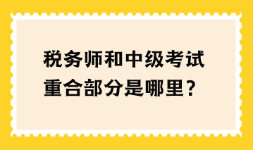 稅務(wù)師和中級(jí)考試重合部分是哪里？