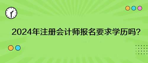 2024年注冊(cè)會(huì)計(jì)師報(bào)名要求學(xué)歷嗎？