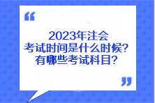 2023年注會(huì)考試時(shí)間是什么時(shí)候？有哪些考試科目？