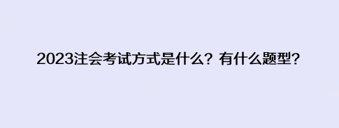 2023注會考試方式是什么？有什么題型？