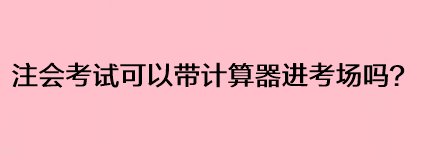 注會考試可以帶計算器進(jìn)考場嗎？