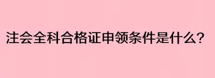 注會全科合格證申領(lǐng)條件是什么？