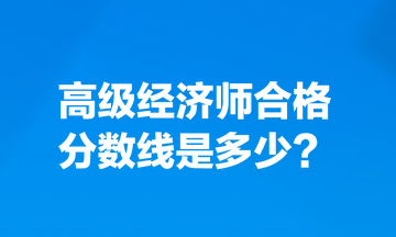 高級經(jīng)濟(jì)師合格分?jǐn)?shù)線是多少？