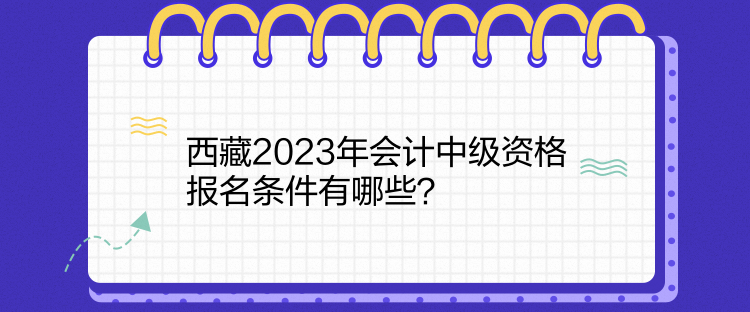 西藏2023年會計中級資格報名條件有哪些？