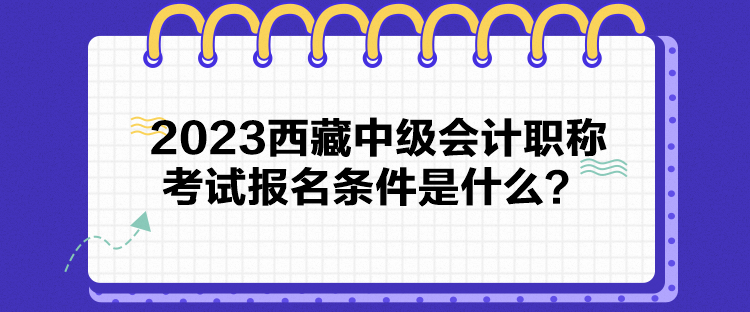 2023西藏中級(jí)會(huì)計(jì)職稱考試報(bào)名條件是什么？