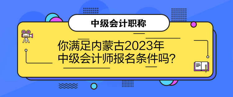 你滿足內蒙古2023年中級會計師報名條件嗎？