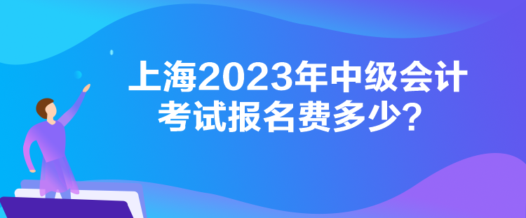 上海2023年中級會計考試報名費多少？