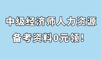 中級經(jīng)濟(jì)師人力資源管理備考資料0元領(lǐng)！