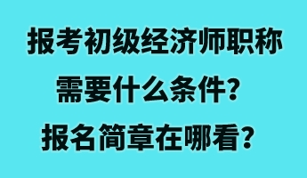 報考初級經(jīng)濟(jì)師職稱需要什么條件？報名簡章在哪看？