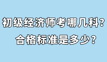 初級(jí)經(jīng)濟(jì)師考哪幾科？合格標(biāo)準(zhǔn)是多少_