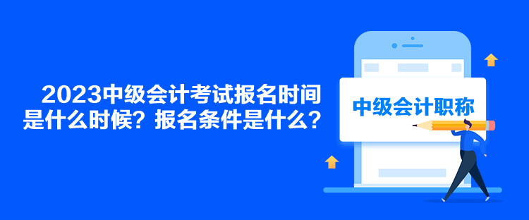 2023中級會計考試報名時間是什么時候？報名條件是什么？