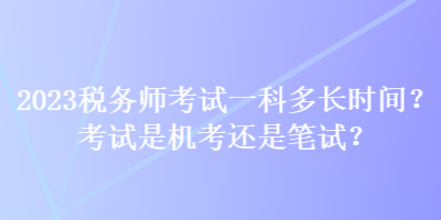 2023稅務師考試一科多長時間？考試是機考還是筆試？