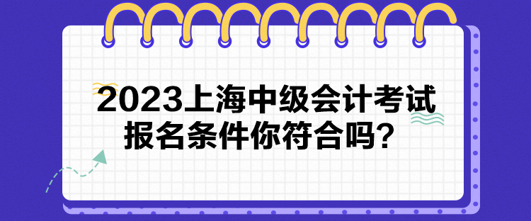 2023上海中級(jí)會(huì)計(jì)考試報(bào)名條件你符合嗎？