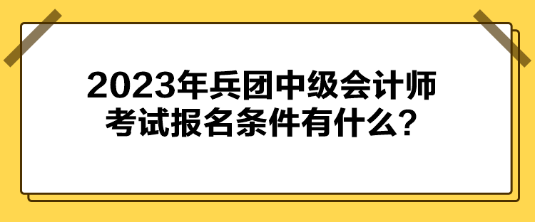 2023年兵團(tuán)中級會計師考試報名條件有什么？