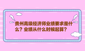 貴州高級(jí)經(jīng)濟(jì)師業(yè)績(jī)要求是什么？業(yè)績(jī)從什么時(shí)候起算？