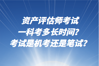 資產(chǎn)評(píng)估師考試一科考多長(zhǎng)時(shí)間？考試是機(jī)考還是筆試？