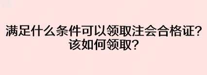 滿足什么條件可以領(lǐng)取注會合格證？該如何領(lǐng)?。? suffix=