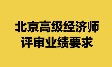 北京高級經(jīng)濟師評審業(yè)績要求