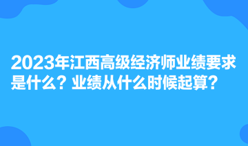 2023年江西高級(jí)經(jīng)濟(jì)師業(yè)績(jī)要求是什么？業(yè)績(jī)從什么時(shí)候起算