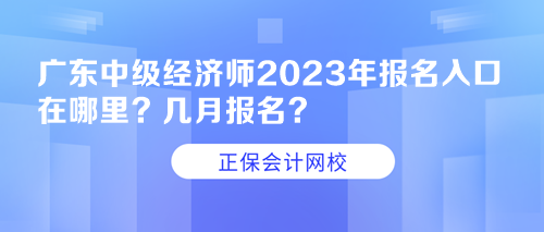 廣東中級經(jīng)濟(jì)師2023年報(bào)名入口在哪里？幾月報(bào)名？