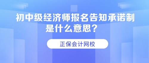 初中級(jí)經(jīng)濟(jì)師報(bào)名告知承諾制是什么意思？