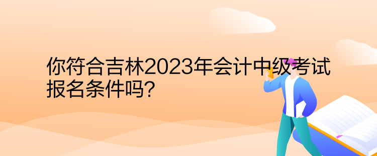 你符合吉林2023年會(huì)計(jì)中級考試報(bào)名條件嗎？