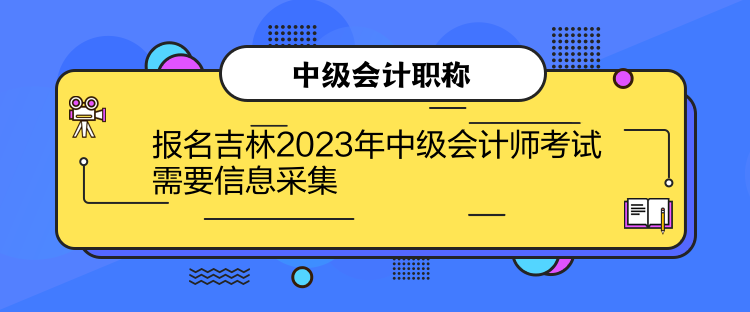 報(bào)名吉林2023年中級會計(jì)師考試需要信息采集