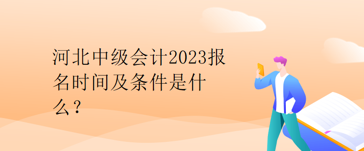 河北中級(jí)會(huì)計(jì)2023報(bào)名時(shí)間及條件是什么？