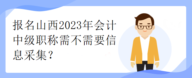 報名山西2023年會計中級職稱需不需要信息采集？