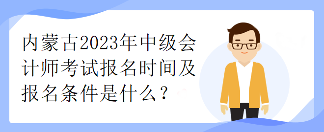 內(nèi)蒙古2023年中級(jí)會(huì)計(jì)師考試報(bào)名時(shí)間及報(bào)名條件是什么？