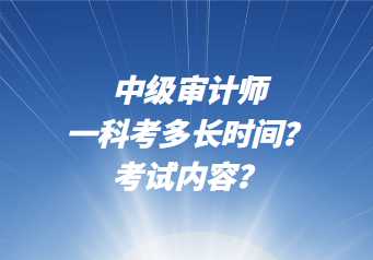 中級(jí)審計(jì)師一科考多長(zhǎng)時(shí)間？考試內(nèi)容？