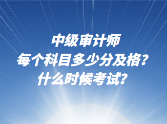 中級審計(jì)師每個(gè)科目多少分及格？什么時(shí)候考試？