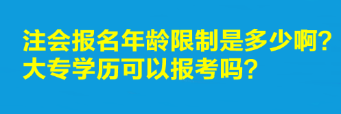 注會(huì)報(bào)名年齡限制是多少??？大專(zhuān)學(xué)歷可以報(bào)考嗎？