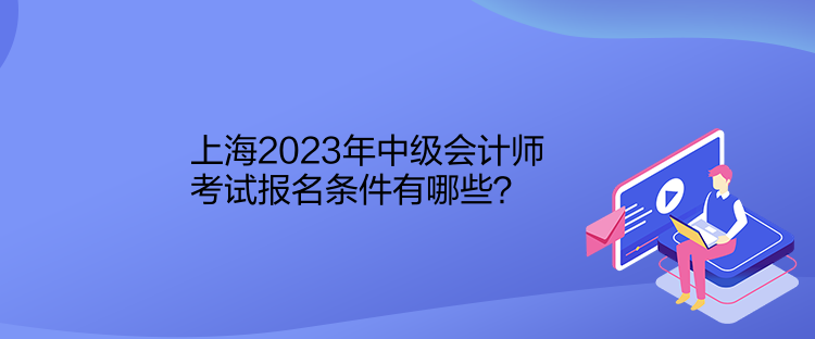 上海2023年中級(jí)會(huì)計(jì)師考試報(bào)名條件有哪些？