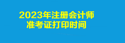 2023年注冊會計(jì)師準(zhǔn)考證打印時(shí)間是幾點(diǎn)到幾點(diǎn)？打印入口是什么？