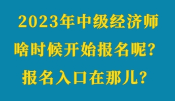 2023年中級(jí)經(jīng)濟(jì)師啥時(shí)候開始報(bào)名呢？報(bào)名入口在那兒？