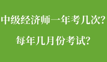 中級經(jīng)濟(jì)師一年考幾次？每年幾月份考試？