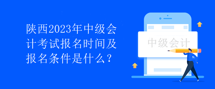 陜西2023年中級會計考試報名時間及報名條件是什么？