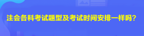 注會各科考試題型及考試時間安排一樣嗎？