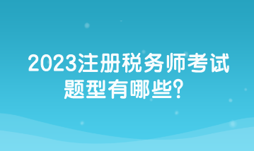 2023注冊稅務(wù)師考試題型有哪些