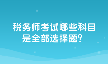 稅務(wù)師考試哪些科目是全部選擇題