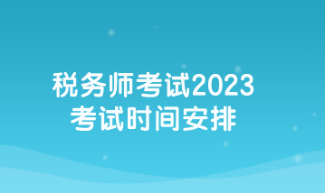 稅務(wù)師考試2023考試時間安排