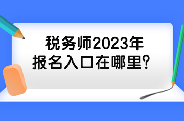 稅務(wù)師2023年報(bào)名入口在哪里？