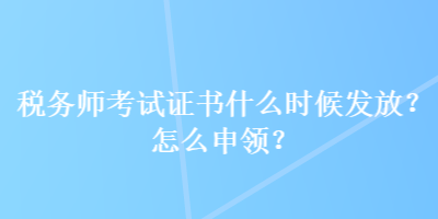 稅務師考試證書什么時候發(fā)放？怎么申領？