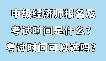 中級(jí)經(jīng)濟(jì)師報(bào)名及考試時(shí)間是什么？考試時(shí)間可以選嗎？