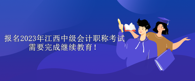 報名2023年江西中級會計職稱考試需要完成繼續(xù)教育！