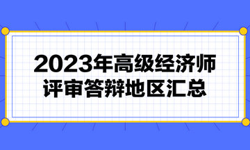 高級經(jīng)濟(jì)師評審需要答辯嗎？2023年高級經(jīng)濟(jì)師評審答辯地區(qū)匯總