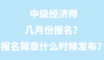 中級經濟師幾月份報名？報名簡章什么時候發(fā)布？